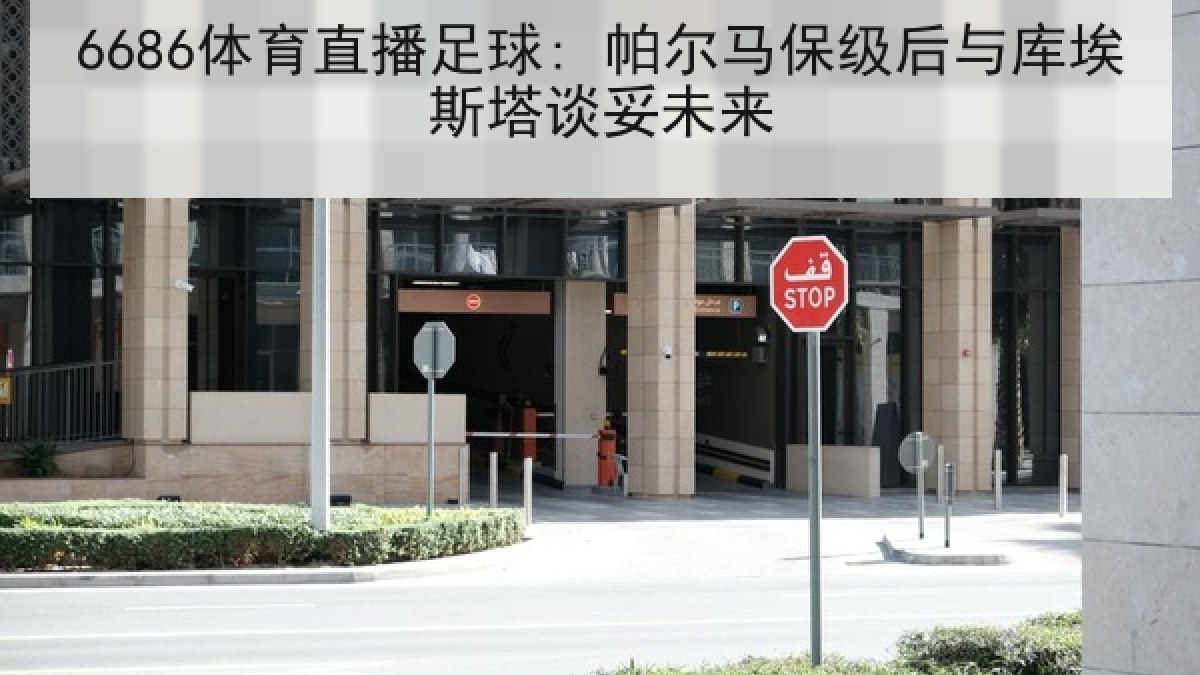 6686体育直播足球: 帕尔马保级后与库埃斯塔谈妥未来