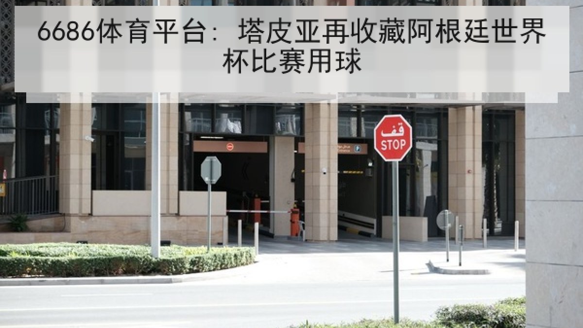 6686体育平台: 塔皮亚再收藏阿根廷世界杯比赛用球 6686体育平台: 塔皮亚再收藏阿根廷世界杯比赛用球