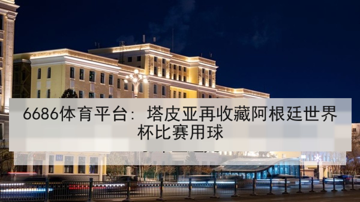 6686体育平台: 塔皮亚再收藏阿根廷世界杯比赛用球