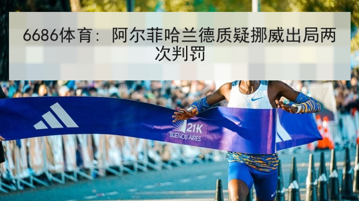 6686体育: 阿尔菲哈兰德质疑挪威出局两次判罚