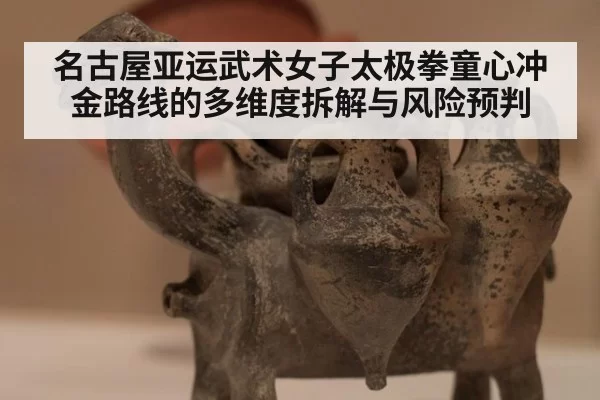 名古屋亚运武术女子太极拳童心冲金路线的多维度拆解与风险预判